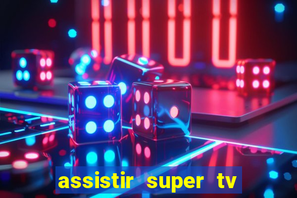 assistir super tv ao vivo